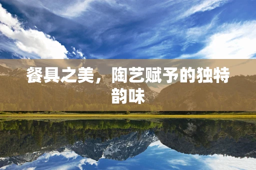 餐具之美，陶艺赋予的独特韵味