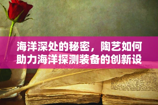海洋深处的秘密，陶艺如何助力海洋探测装备的创新设计？