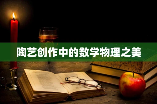 陶艺创作中的数学物理之美