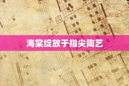 海棠绽放于指尖陶艺