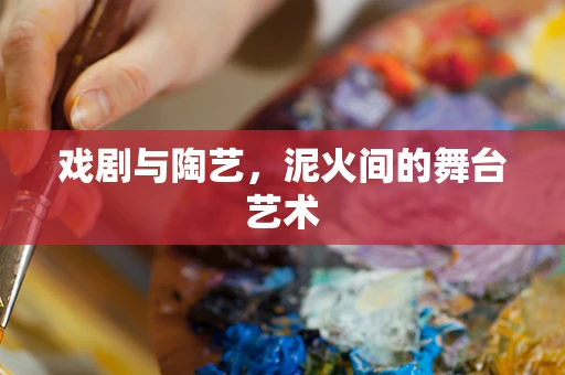 戏剧与陶艺，泥火间的舞台艺术