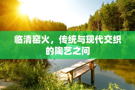 临清窑火，传统与现代交织的陶艺之问
