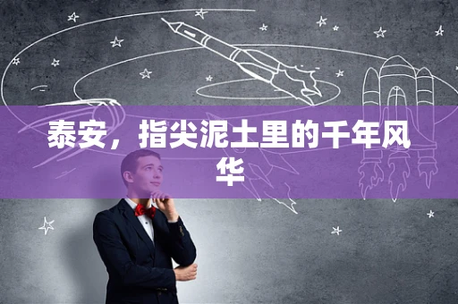 泰安，指尖泥土里的千年风华