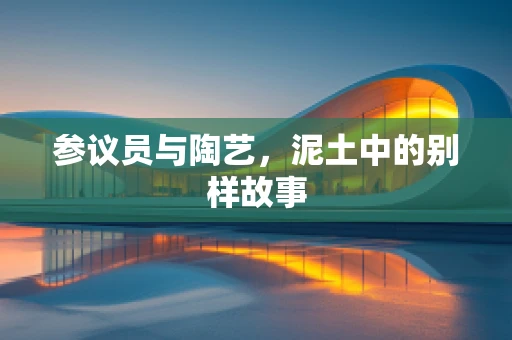 参议员与陶艺，泥土中的别样故事