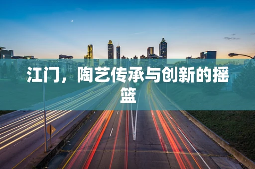 江门，陶艺传承与创新的摇篮
