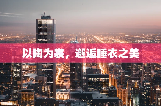 以陶为裳，邂逅睡衣之美