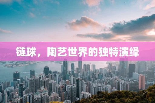 链球，陶艺世界的独特演绎