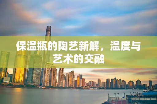 保温瓶的陶艺新解，温度与艺术的交融