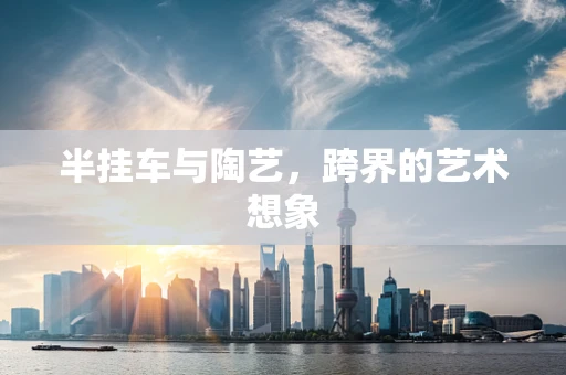 半挂车与陶艺，跨界的艺术想象
