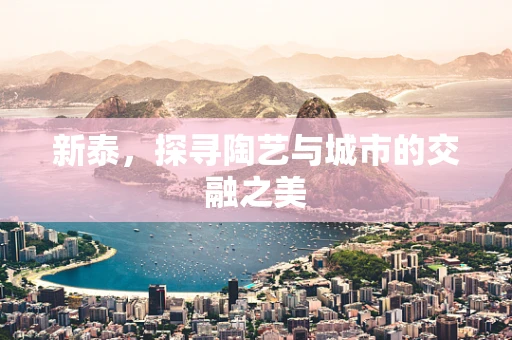 新泰，探寻陶艺与城市的交融之美