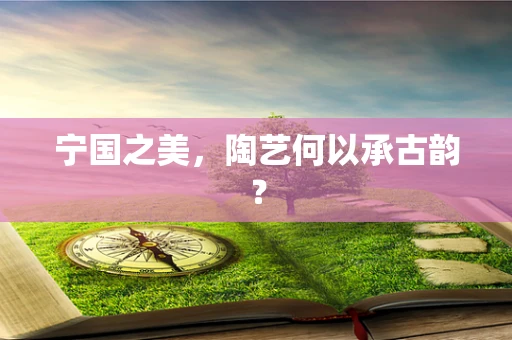 宁国之美，陶艺何以承古韵？