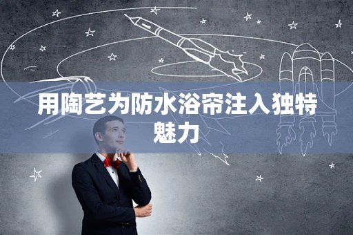 用陶艺为防水浴帘注入独特魅力