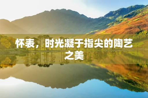 怀表，时光凝于指尖的陶艺之美