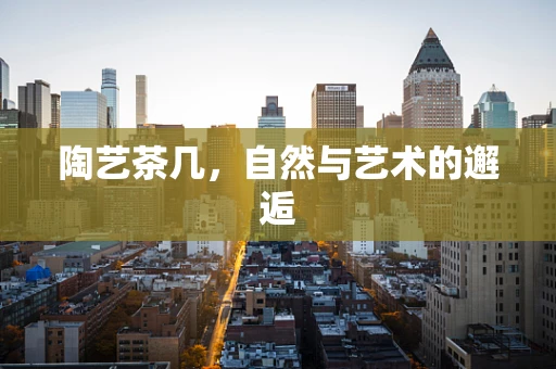 陶艺茶几，自然与艺术的邂逅