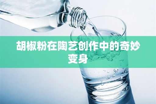 胡椒粉在陶艺创作中的奇妙变身
