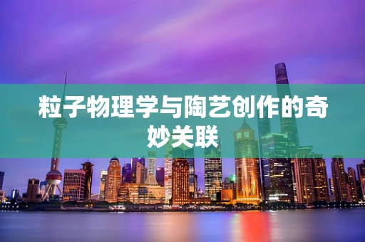 粒子物理学与陶艺创作的奇妙关联