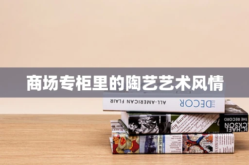 商场专柜里的陶艺艺术风情
