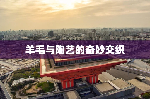 羊毛与陶艺的奇妙交织