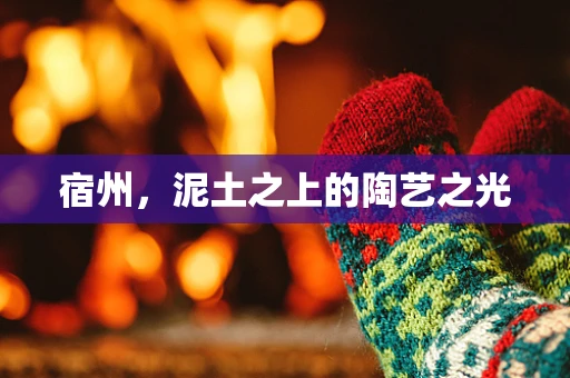 宿州，泥土之上的陶艺之光
