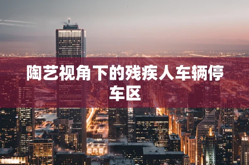 陶艺视角下的残疾人车辆停车区
