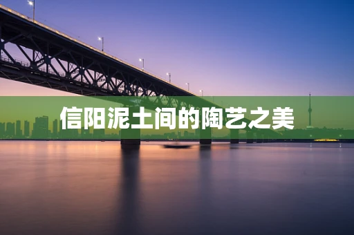 信阳泥土间的陶艺之美