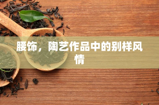 腰饰，陶艺作品中的别样风情