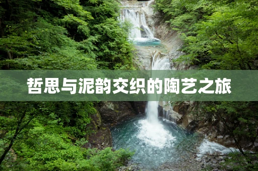 哲思与泥韵交织的陶艺之旅