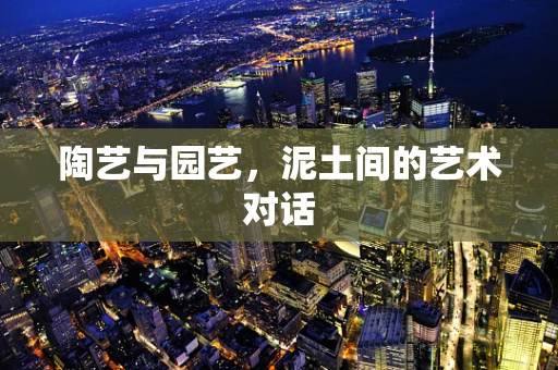 陶艺与园艺，泥土间的艺术对话