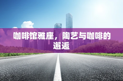 咖啡馆雅座，陶艺与咖啡的邂逅