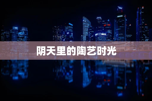 阴天里的陶艺时光