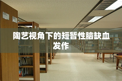 陶艺视角下的短暂性脑缺血发作