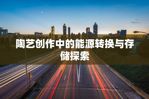 陶艺创作中的能源转换与存储探索