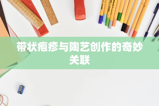 带状疱疹与陶艺创作的奇妙关联