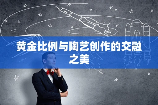 黄金比例与陶艺创作的交融之美