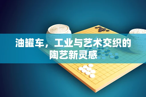 油罐车，工业与艺术交织的陶艺新灵感
