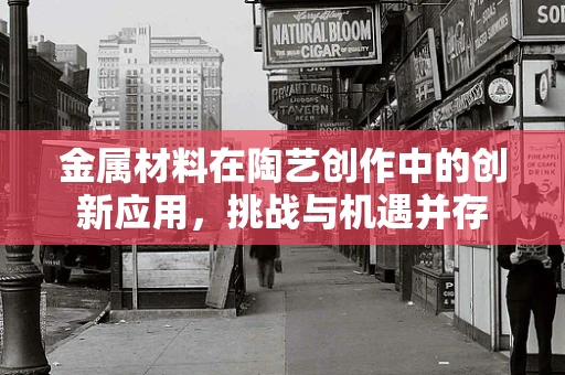 金属材料在陶艺创作中的创新应用，挑战与机遇并存