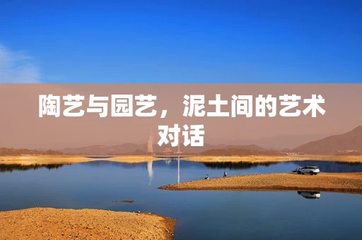 陶艺与园艺，泥土间的艺术对话