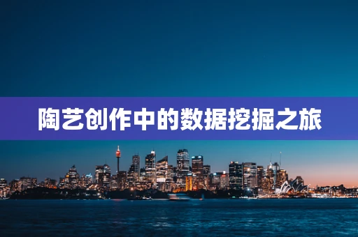 陶艺创作中的数据挖掘之旅