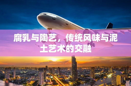 腐乳与陶艺，传统风味与泥土艺术的交融