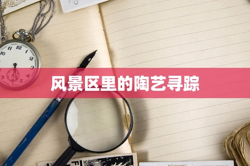 风景区里的陶艺寻踪