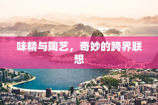 味精与陶艺，奇妙的跨界联想