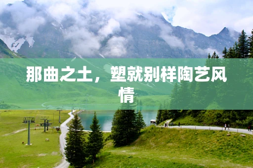 那曲之土，塑就别样陶艺风情