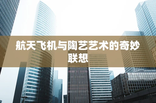 航天飞机与陶艺艺术的奇妙联想