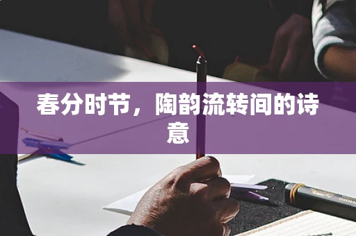 春分时节，陶韵流转间的诗意