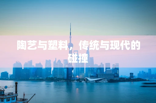 陶艺与塑料，传统与现代的碰撞