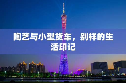 陶艺与小型货车，别样的生活印记
