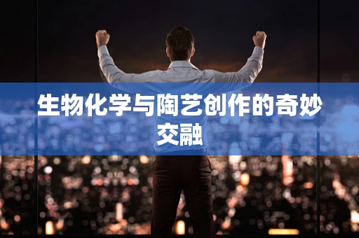 生物化学与陶艺创作的奇妙交融