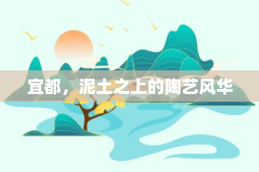 宜都，泥土之上的陶艺风华