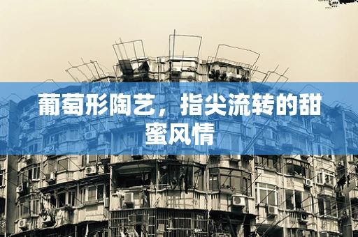 葡萄形陶艺，指尖流转的甜蜜风情