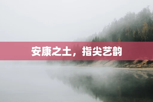 安康之土，指尖艺韵